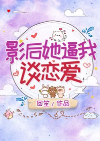 《影后她逼我談戀愛》
