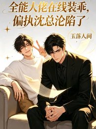 全能大佬線上裝乖偏執沈總淪陷了